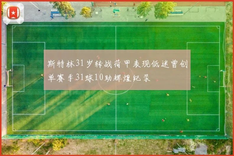 斯特林31岁转战荷甲表现低迷曾创单赛季31球10助辉煌纪录
