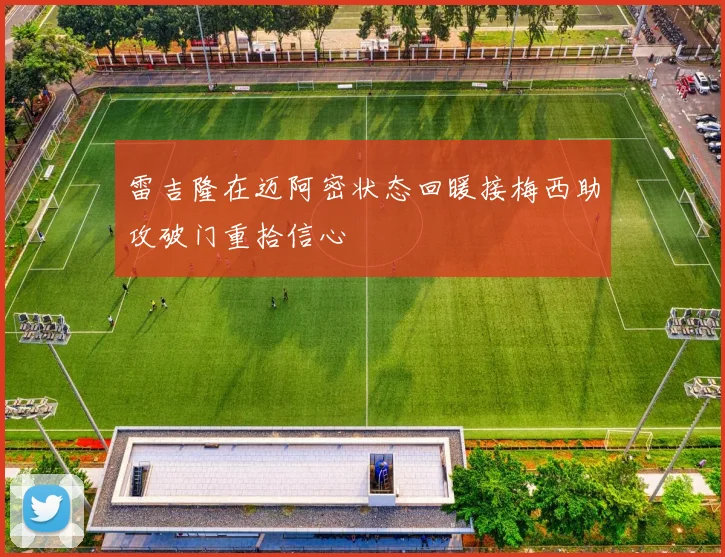 雷吉隆在迈阿密状态回暖接梅西助攻破门重拾信心