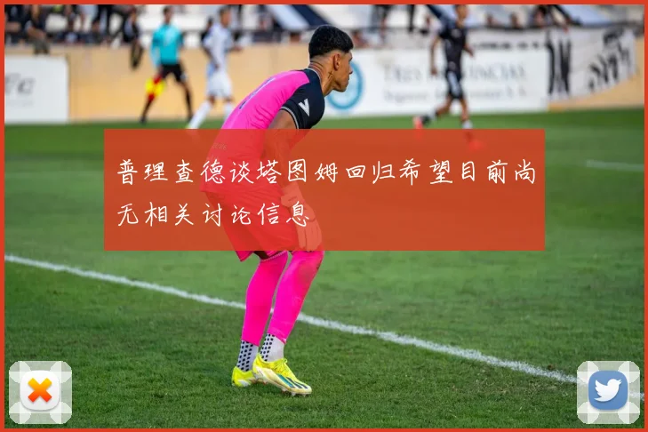 普理查德谈塔图姆回归希望目前尚无相关讨论信息