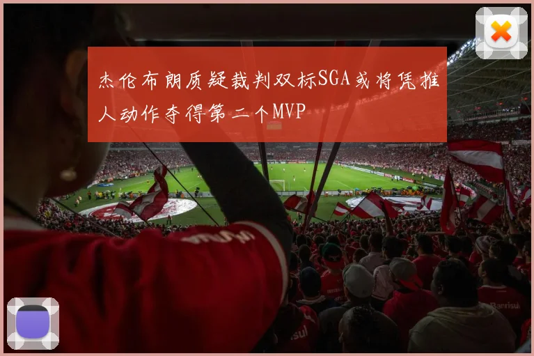 杰伦布朗质疑裁判双标SGA或将凭推人动作夺得第二个MVP