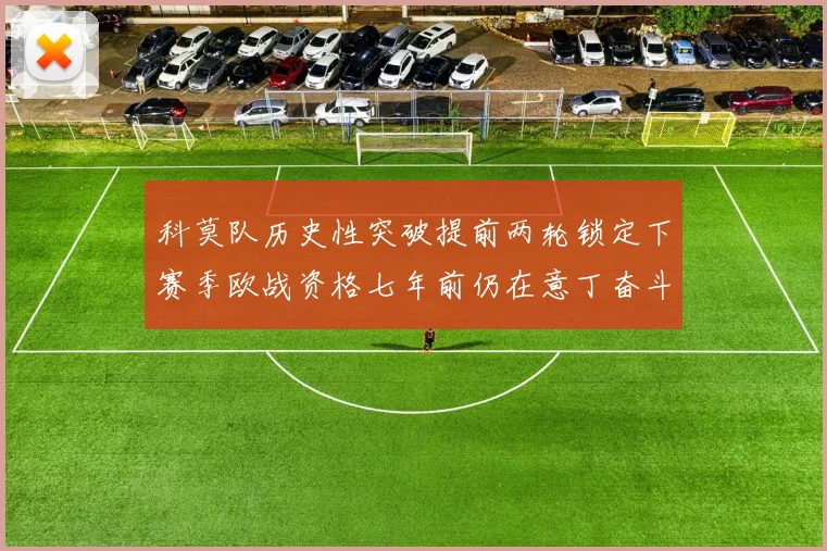 科莫队历史性突破提前两轮锁定下赛季欧战资格七年前仍在意丁奋斗