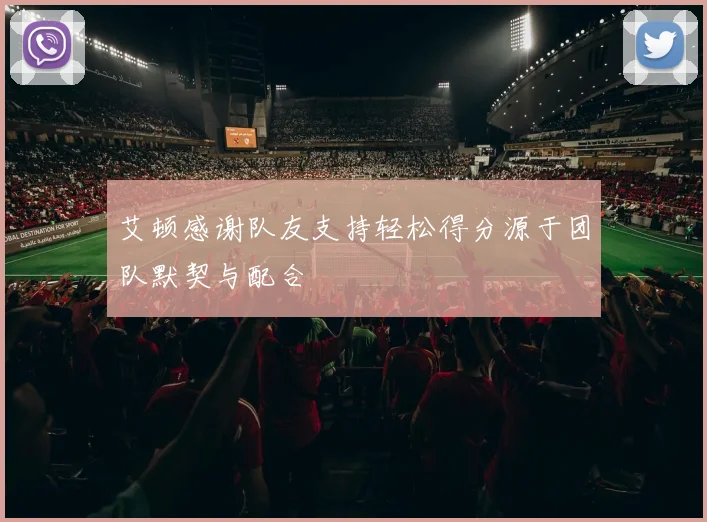 艾顿感谢队友支持轻松得分源于团队默契与配合