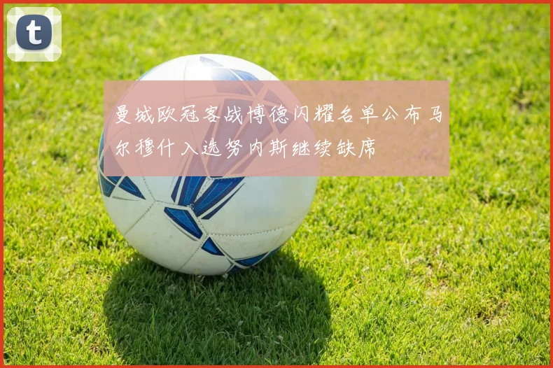 曼城欧冠客战博德闪耀名单公布马尔穆什入选努内斯继续缺席
