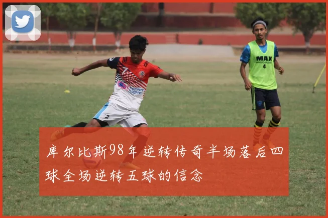 库尔比斯98年逆转传奇半场落后四球全场逆转五球的信念