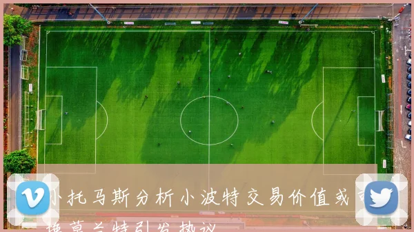 小托马斯分析小波特交易价值或可换莫兰特引发热议