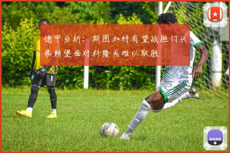 德甲分析：斯图加特有望战胜门兴弗赖堡面对科隆或难以取胜